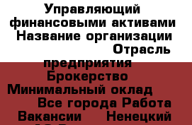 Управляющий финансовыми активами › Название организации ­ Profit Group Inc › Отрасль предприятия ­ Брокерство › Минимальный оклад ­ 60 000 - Все города Работа » Вакансии   . Ненецкий АО,Волоковая д.